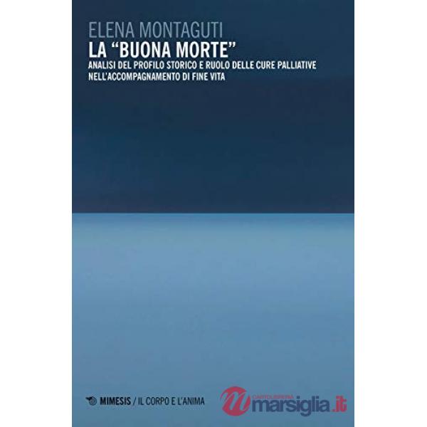 «buona morte». Analisi del profilo storico e ruolo delle cure palliative nell'accompagnamento di fine vita (La)