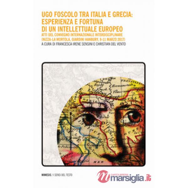 Ugo Foscolo tra Italia e Grecia: esperienza e fortuna di un intellettuale europeo. Atti del Convegno internazionale interdiscipl