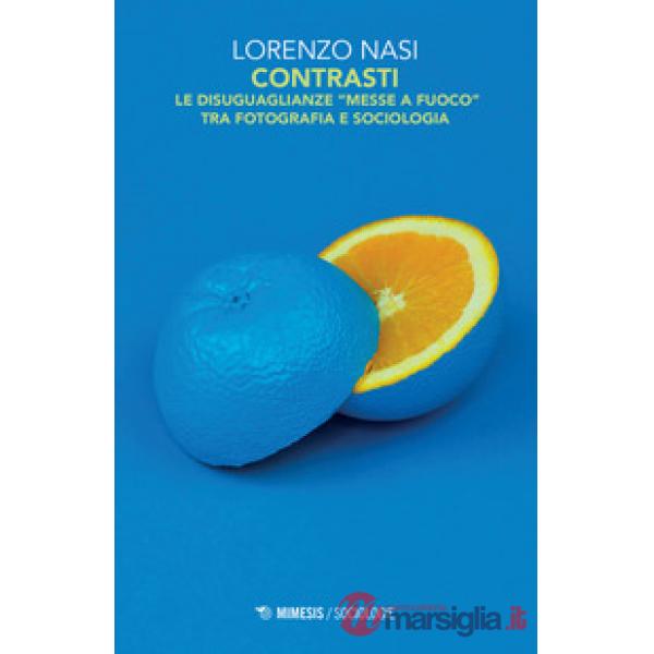 Contrasti. Le disuguaglianze «messe a fuoco» tra fotografia e sociologia. Ediz. illustrata