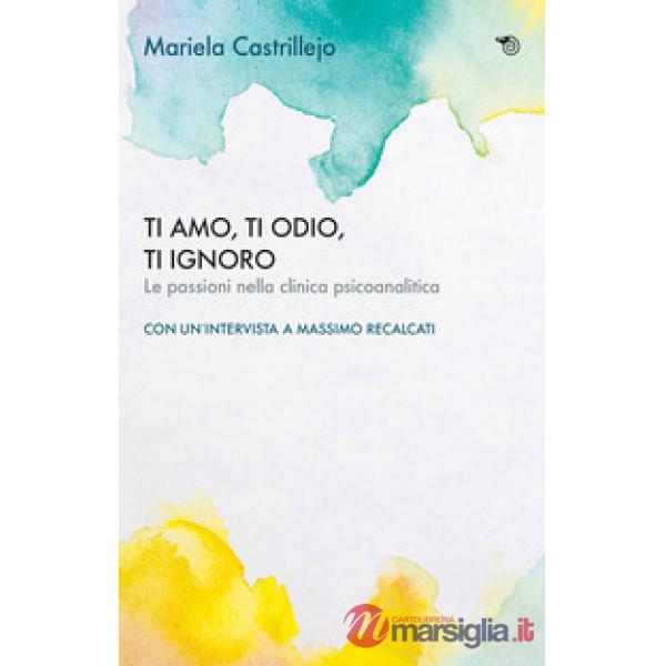 Ti amo, ti odio, ti ignoro. Le passioni nella clinica psicoanalitica