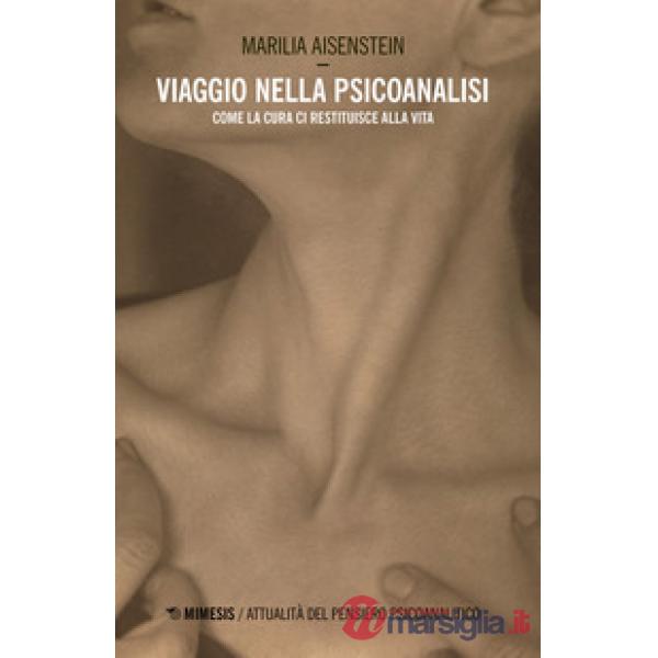 Viaggio nella psicoanalisi. Come la cura ci restituisce la vita