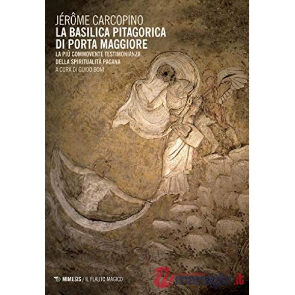 Basilica pitagorica di Porta Maggiore. La più commovente testimonianza della spiritualità pagana (La)