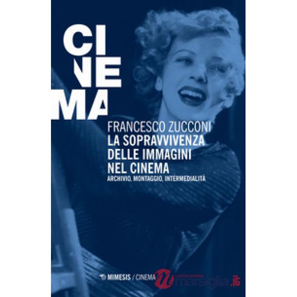 Sopravvivenza delle immagini nel cinema. Archivio, montaggio, intermedialità. Nuova ediz. (La)