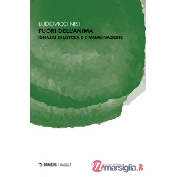 Fuori dell'anima. Ignazio di Loyola e l'immaginazione