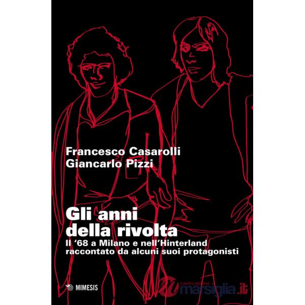 Anni della rivolta. Il '68 a Milano e nell'hinterland raccontato da alcuni suoi protagonisti (Gli)