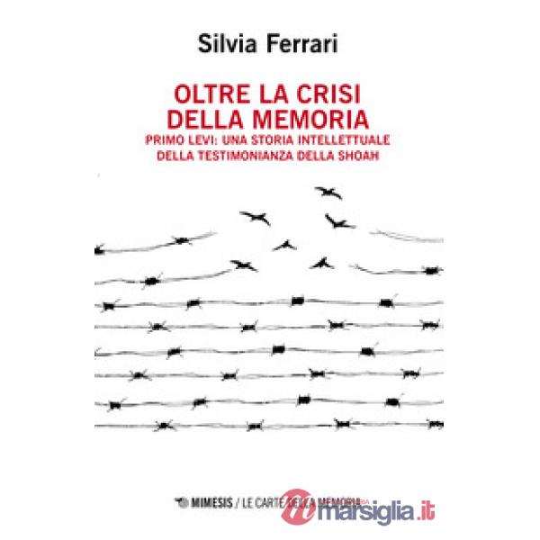Oltre la crisi della memoria. Primo Levi: una storia intellettuale della testimonianza della shoah