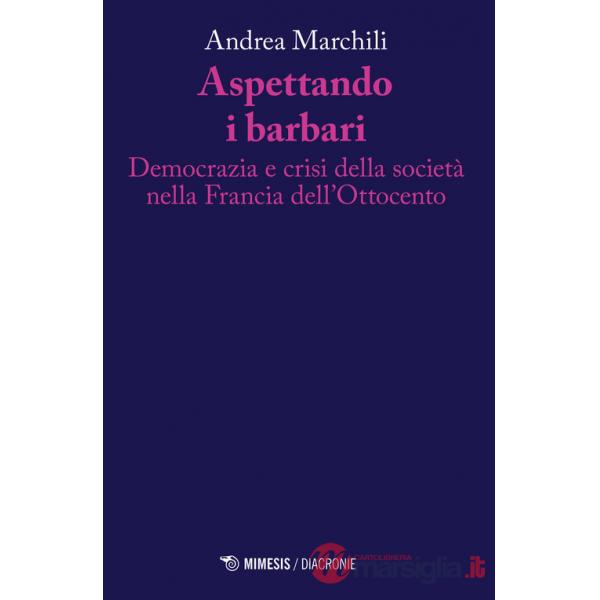 Aspettando i barbari. Democrazia e crisi della società nella Francia dell'Ottocento