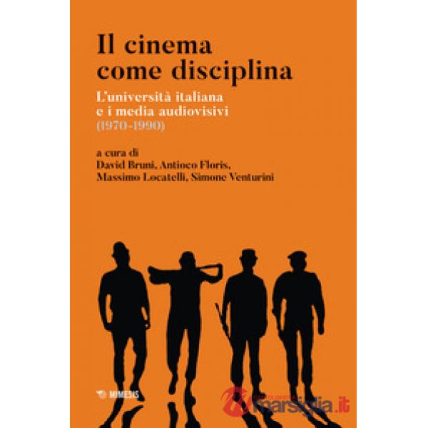 Cinema come disciplina. L'università italiana e i media audiovisivi (1970-1990) (Il)