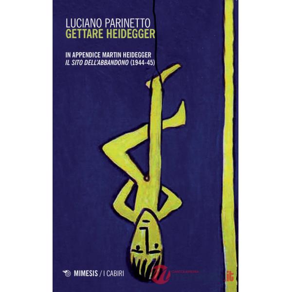 Gettare Heidegger. In appendice: Martin Heidegger «Il sito dell'abbandono» (1944-1945). Nuova ediz.