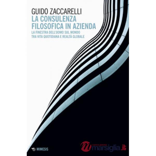 Consulenza filosofica in azienda. La finestra dell'uomo sul mondo tra vita quotidiana e realtà globale (La)