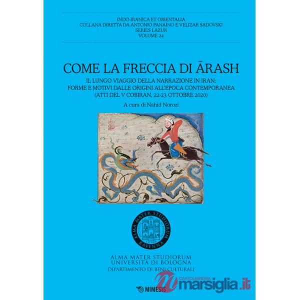 Come la freccia di Arash. Il lungo viaggio della narrazione in Iran: forme e motivi dalle origini all'epoca contemporanea (Atti 