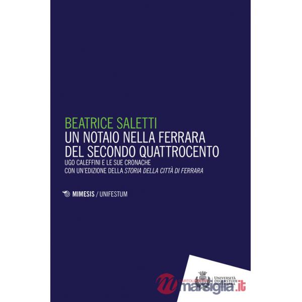 Notaio nella Ferrara del secondo Quattrocento. Ugo Caleffini e le sue cronache con un'edizione della Storia della città di Ferra