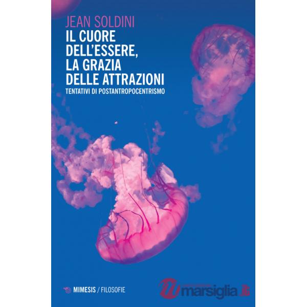 Cuore dell'essere, la grazia delle attrazioni. Tentativi di postantropocentrismo (Il)