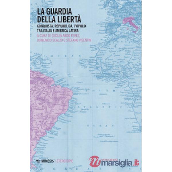 Guardia della libertà. Conquista, repubblica, popolo tra Italia e America Latina (La)