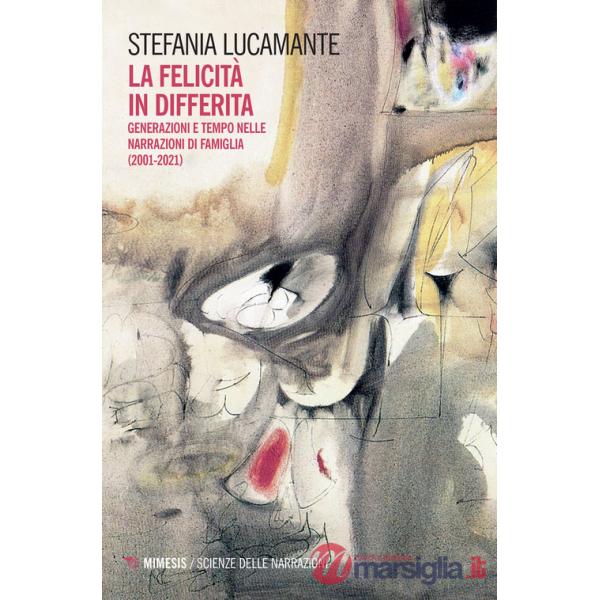 Felicità in differita. Generazioni e tempo nelle narrazioni di famiglia (2001-2021) (La)