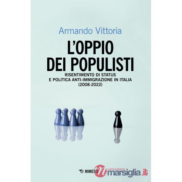 Oppio dei populisti. Risentimento di status e politica anti-immigrazione in Italia (2008-2022) (L')