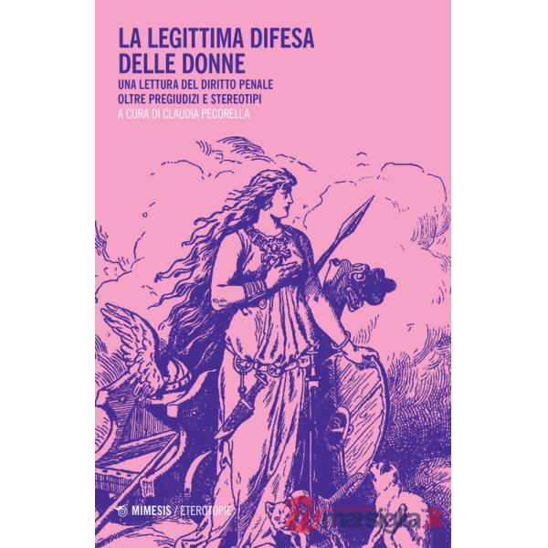 Legittima difesa delle donne. Una lettura del diritto penale oltre pregiudizi e stereotipi (La)
