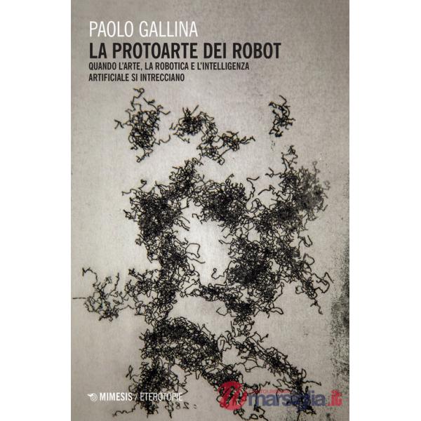 Protoarte dei robot. Quando l'arte, la robotica e l'intelligenza artificiale si intrecciano (La)
