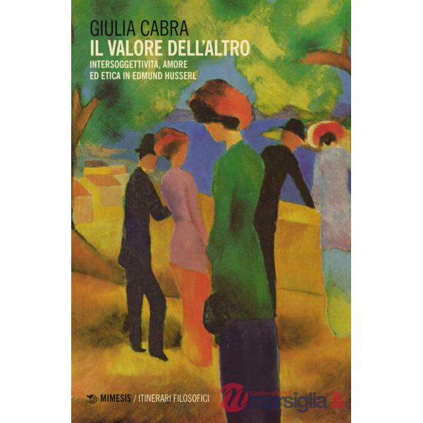 Valore dell'altro. Intersoggettività, amore ed etica in Edmund Husserl (Il)