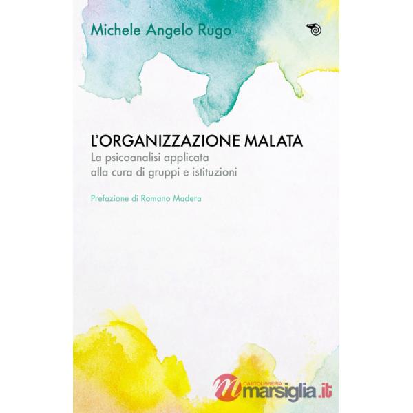 Organizzazione malata. La psicoanalisi implicata alla cura di gruppi e istituzioni (L')