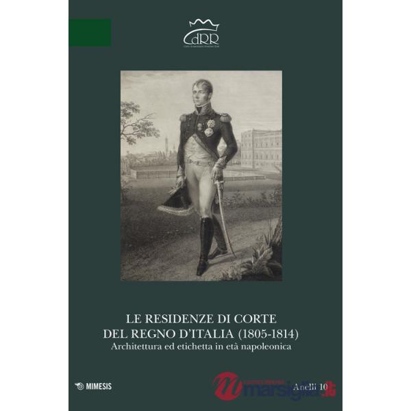 Residenze di corte del Regno d'Italia (1805-1814). Architettura ed etichetta in età napoleonica (Le)