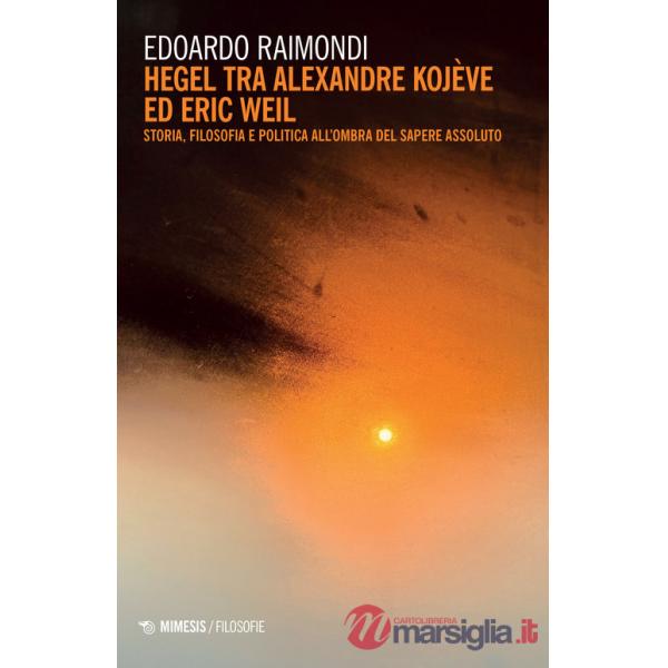 Hegel tra Alexandre Kojève ed Eric Weil. Storia, filosofia e politica all'ombra del sapere assoluto