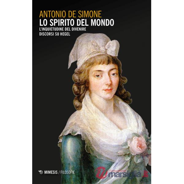 Spirito del mondo. L'inquietudine del divenire. Discorsi su Hegel (Lo)
