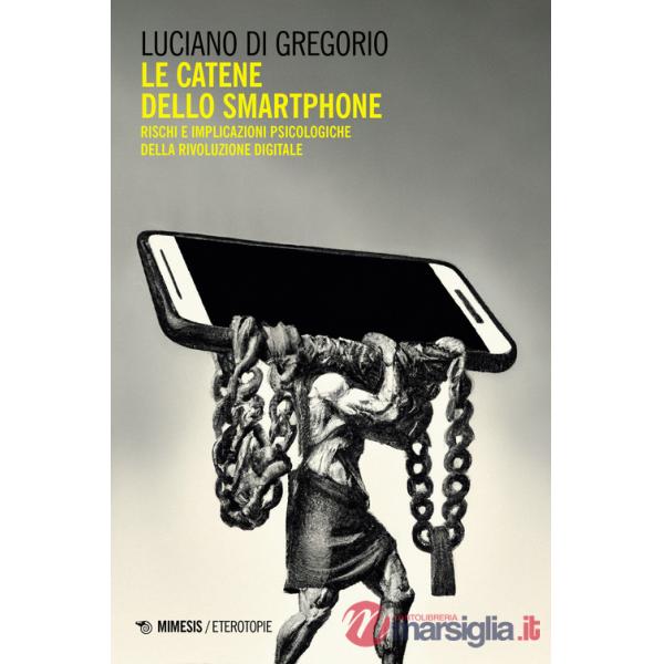 Catene dello smartphone. Rischi e implicazioni psicologiche della rivoluzione digitale (Le)