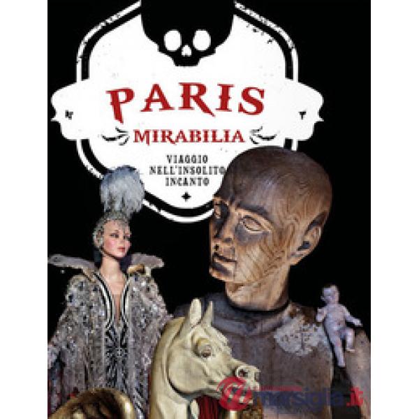 Paris mirabilia. Viaggio nell'insolito incanto