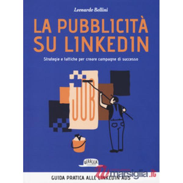 La pubblicità su LinkedIn. Strategie e tattiche per creare campagne di successo