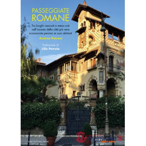 Passeggiate romane. Tra luoghi nascosti e meno noti nell'incanto della città più vera sconosciuta persino ai suoi abitanti