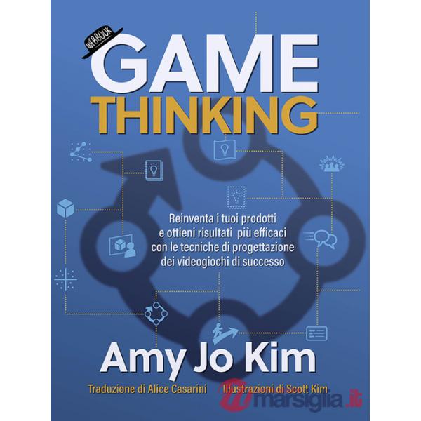 Game thinking. Reinventa i tuoi prodotti e ottieni risultati più efficaci con le tecniche di progettazione dei videogiochi di su