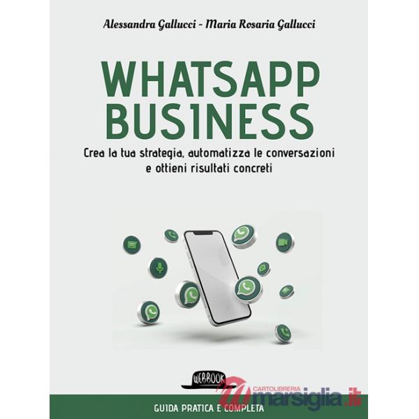Whatsapp business. Crea la tua strategia, automatizza le conversazioni e ottieni risultati concreti