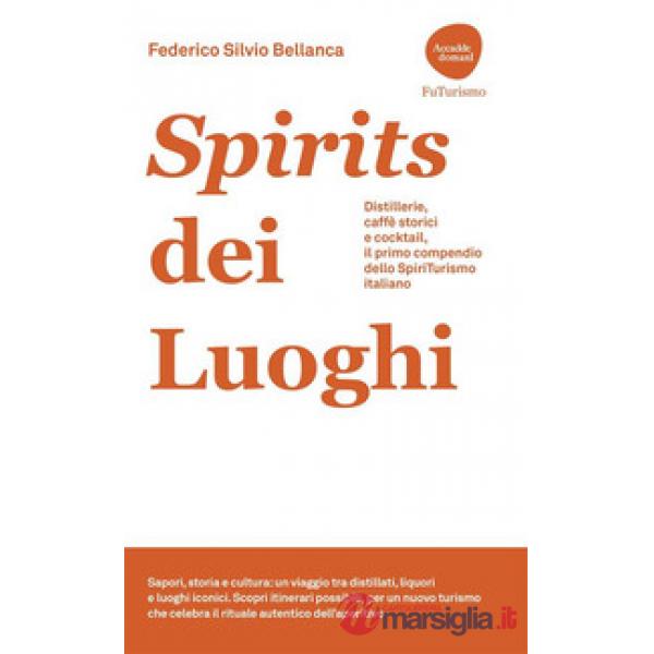 Spirits dei luoghi. Distillerie, caffè storici e cocktail, il primo compendio dello SpiriTurismo italiano