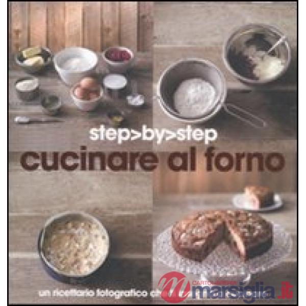 Cucinare al forno. Un ricettario fotografico che ti insegna a cucinare