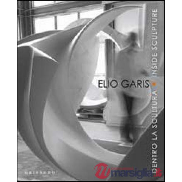 Elio Garis. Dentro la scultura-Inside sculpture. Catalogo della mostra (Torino, 