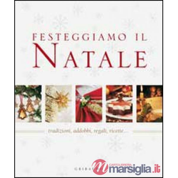 Festeggiamo il Natale. Tradizioni, addobbi, regali, ricette...