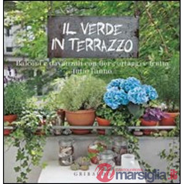 Verde in terrazzo. Balconi e davanzali con fiori, ortaggi e frutta tutto l'anno 