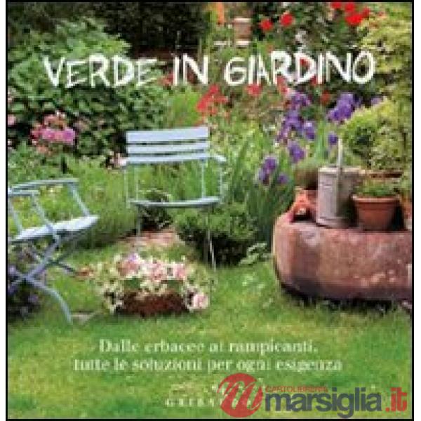 Verde in giardino. Dalle erbacce ai rampicanti, tutte le soluzioni per ogni esig