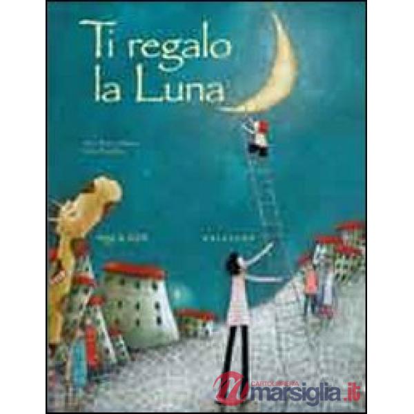 Ti regalo la luna. Ediz. illustrata