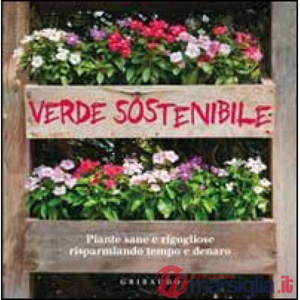 Verde sostenibile. Piante sane e rigogliose risparmiando tempo e denaro
