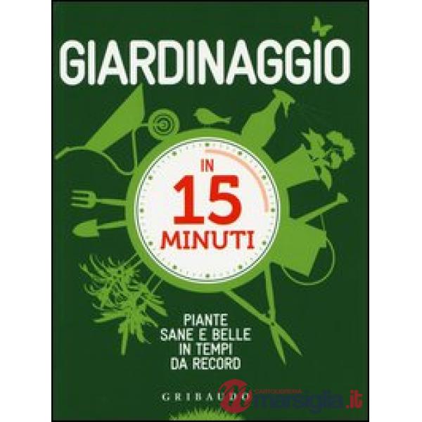 Giardinaggio in 15 minuti. Piante sane e belle in tempi da record
