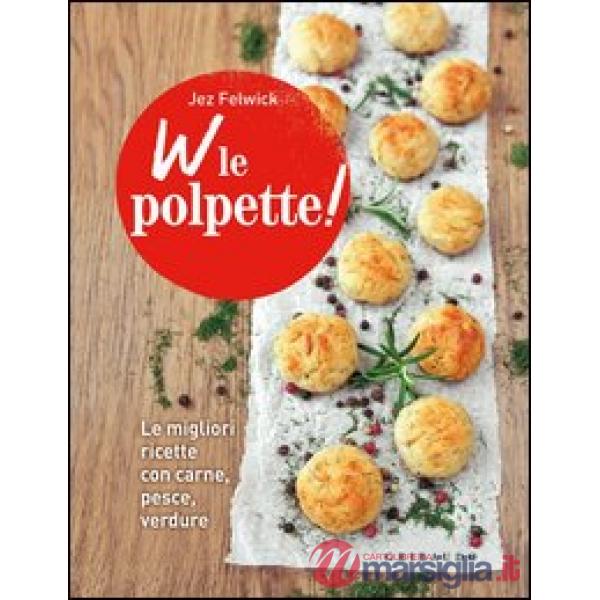 W le polpette! Le migliori ricette con carne, pesce, verdure