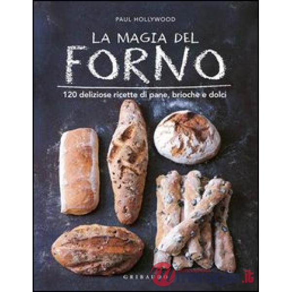 Magia del forno. 120 deliziose ricette di pane, brioche e dolci (La)