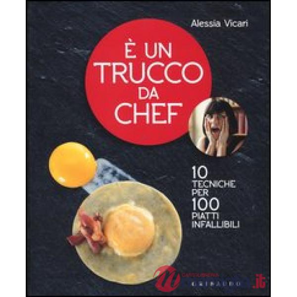 È un trucco da chef. 10 tecniche per 100 piatti infallibili