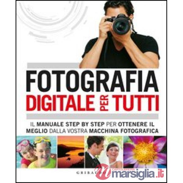 Fotografia digitale per tutti. Il manuale step by step per ottenere il meglio da
