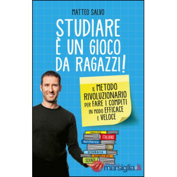 Studiare è un gioco da ragazzi. Il metodo rivoluzionario per fare i compiti in modo efficace e veloce