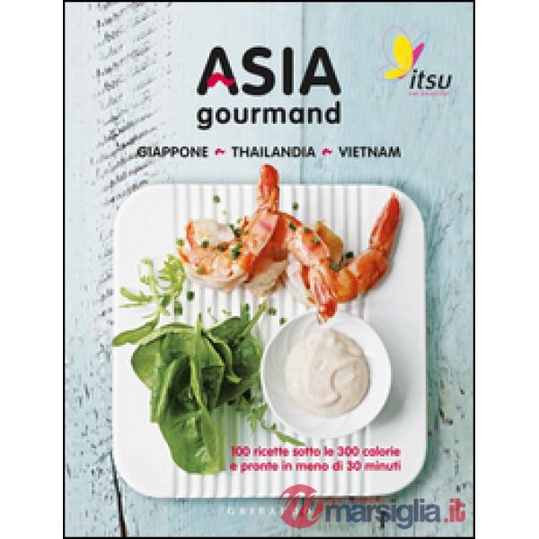 Asia gourmand. Giappone, Thailandia, Vietnam: 100 ricette sotto le 300 calorie e