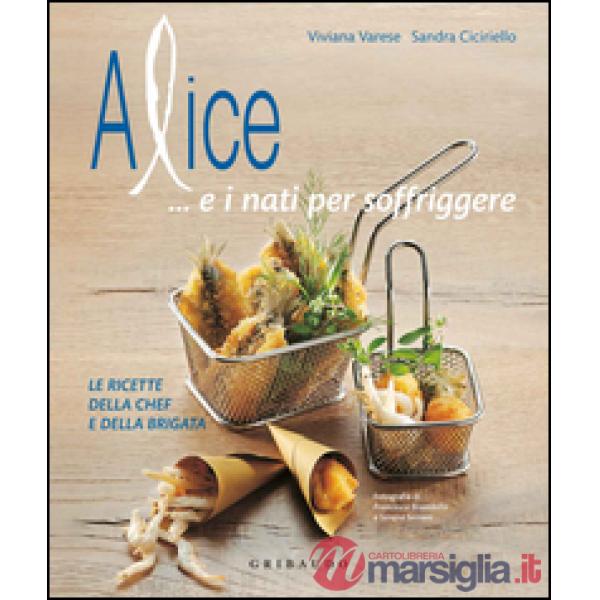 Alice... e i nati per soffriggere. Le ricette della chef e della brigata