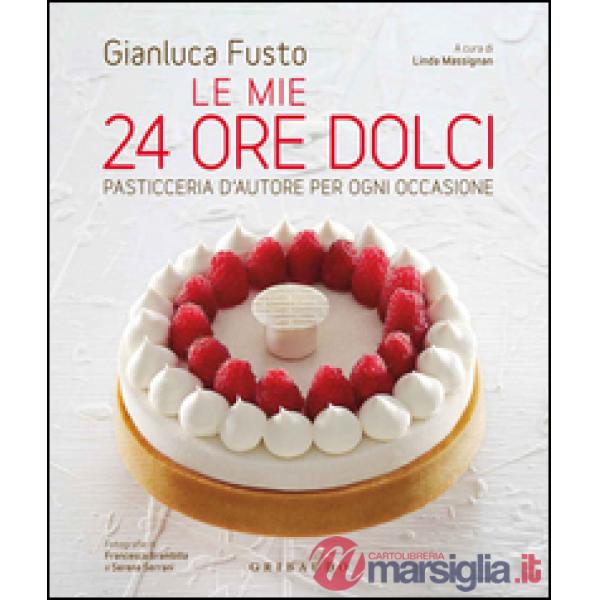 Mie 24 ore dolci. Pasticceria d'autore per ogni occasione. Ediz. illustrata (Le)